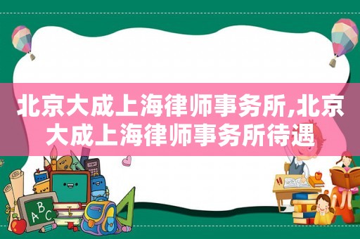 北京大成上海律師事務所,北京大成上海律師事務所待遇