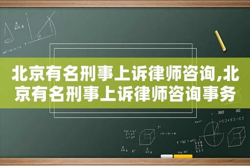 北京有名刑事上訴律師咨詢,北京有名刑事上訴律師咨詢事務所