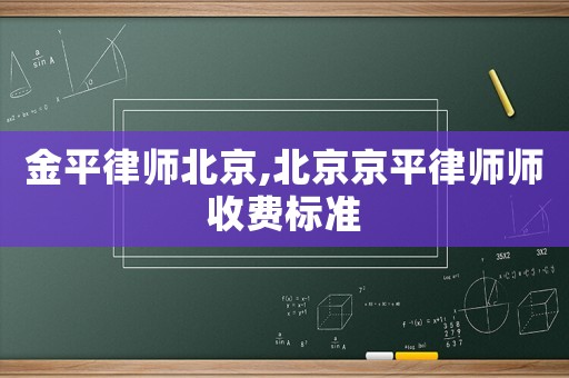 金平律師北京,北京京平律師師收費(fèi)標(biāo)準(zhǔn)