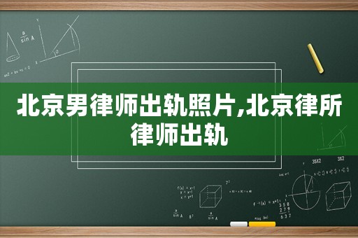 北京男律師出軌照片,北京律所律師出軌