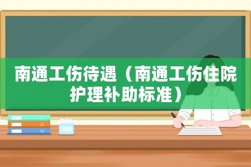 南通工傷待遇（南通工傷住院護理補助標準）