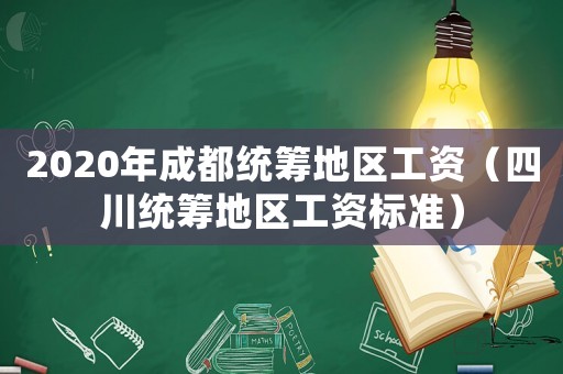 2020年成都統(tǒng)籌地區(qū)工資（四川統(tǒng)籌地區(qū)工資標(biāo)準(zhǔn)）