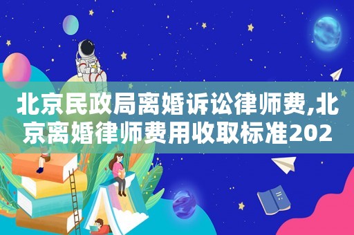 北京民政局離婚訴訟律師費,北京離婚律師費用收取標準2021