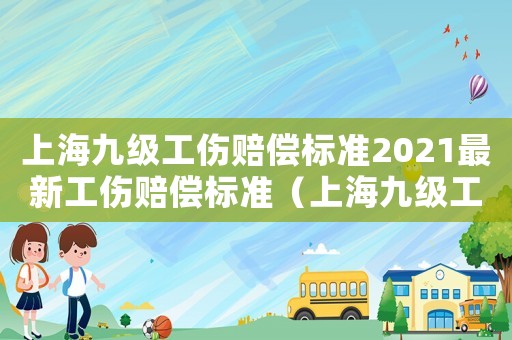 上海九級工傷賠償標準2021最新工傷賠償標準（上海九級工傷傷殘鑒定標準2015）