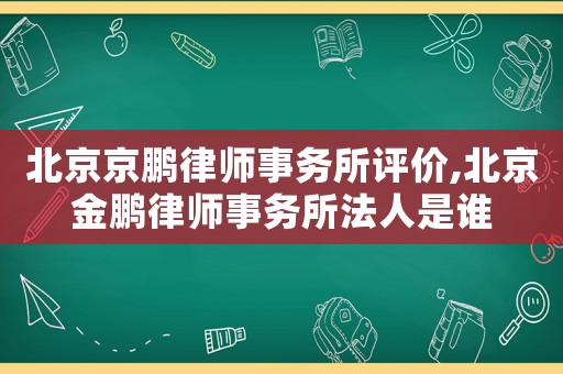 北京京鵬律師事務所評價,北京金鵬律師事務所法人是誰