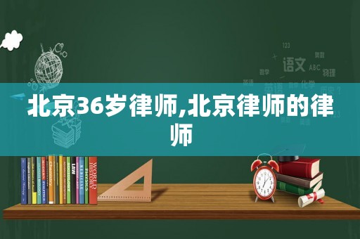 北京36歲律師,北京律師的律師