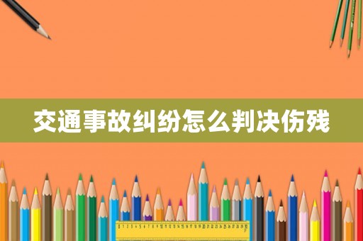 交通事故糾紛怎么判決傷殘
