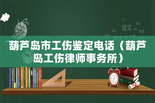 葫蘆島市工傷鑒定電話（葫蘆島工傷律師事務所）