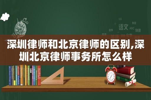 深圳律師和北京律師的區別,深圳北京律師事務所怎么樣