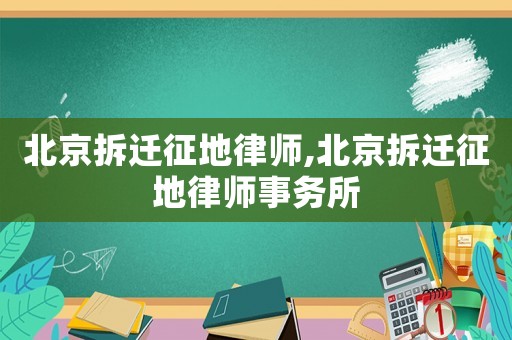北京拆遷征地律師,北京拆遷征地律師事務所