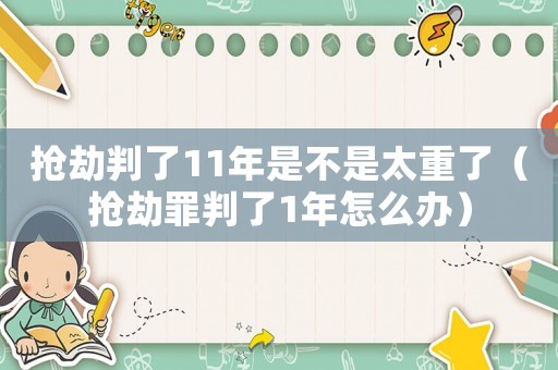 搶劫判了11年是不是太重了（搶劫罪判了1年怎么辦）