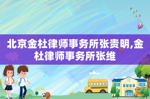 北京金杜律師事務(wù)所張貴明,金杜律師事務(wù)所張維