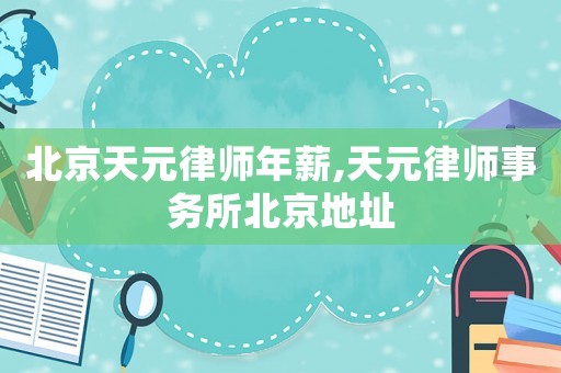 北京天元律師年薪,天元律師事務所北京地址