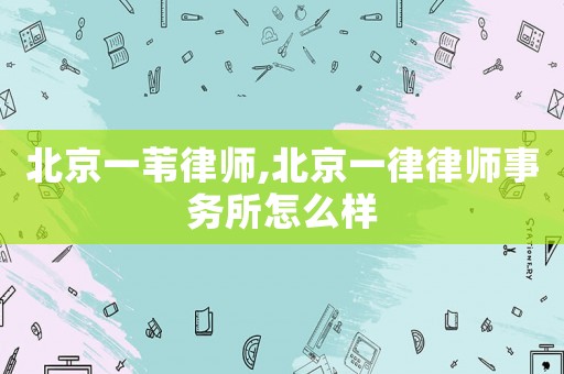 北京一葦律師,北京一律律師事務(wù)所怎么樣