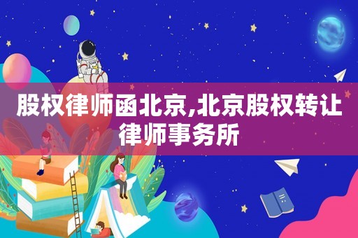 股權(quán)律師函北京,北京股權(quán)轉(zhuǎn)讓律師事務(wù)所