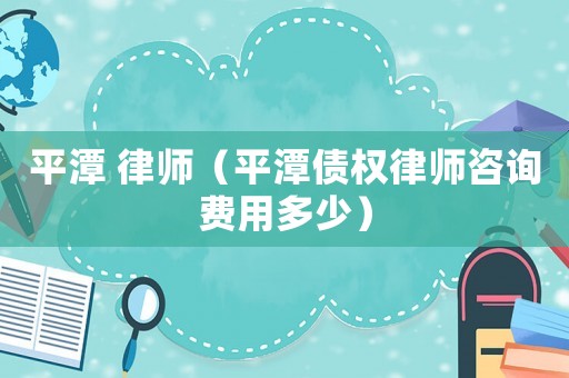 平潭 律師（平潭債權(quán)律師咨詢費(fèi)用多少）