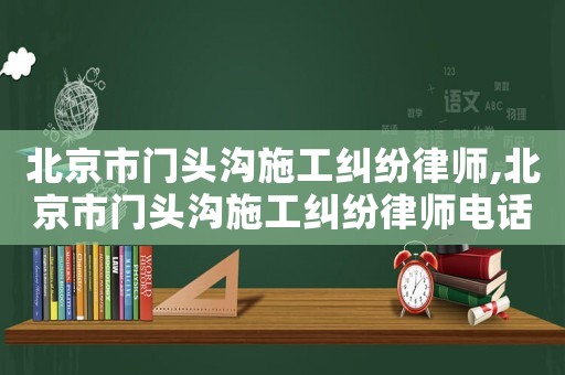 北京市門頭溝施工糾紛律師,北京市門頭溝施工糾紛律師電話號碼