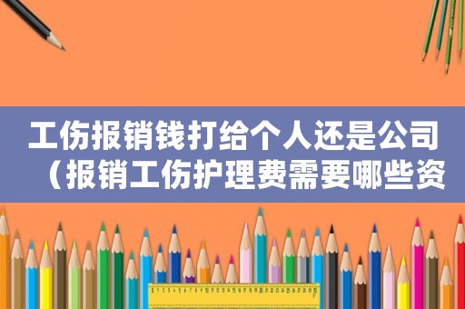 工傷報銷錢打給個人還是公司（報銷工傷護理費需要哪些資料）