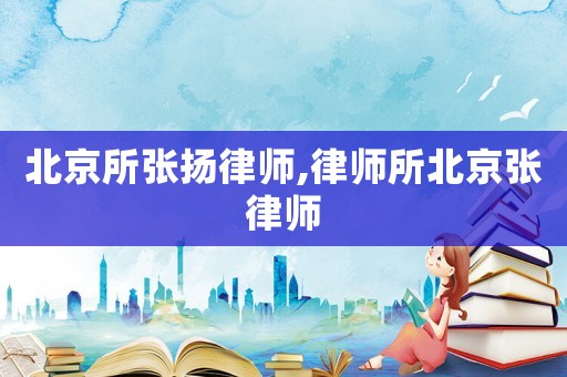 北京所張揚律師,律師所北京張律師