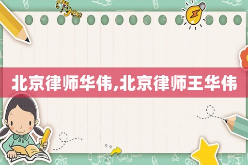 北京律師華偉,北京律師王華偉