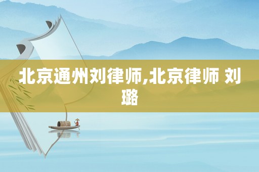 北京通州劉律師,北京律師 劉璐
