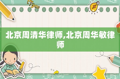 北京周清華律師,北京周華敏律師