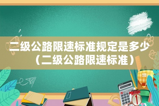 二級公路限速標(biāo)準(zhǔn)規(guī)定是多少（二級公路限速標(biāo)準(zhǔn)）