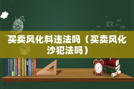 買賣風(fēng)化料違法嗎（買賣風(fēng)化沙犯法嗎）