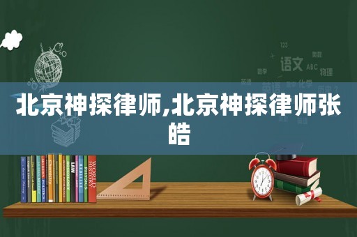 北京神探律師,北京神探律師張皓