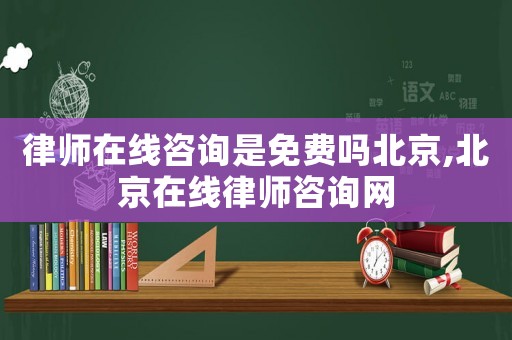 律師在線咨詢是免費嗎北京,北京在線律師咨詢網