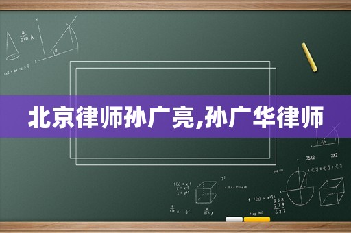 北京律師孫廣亮,孫廣華律師