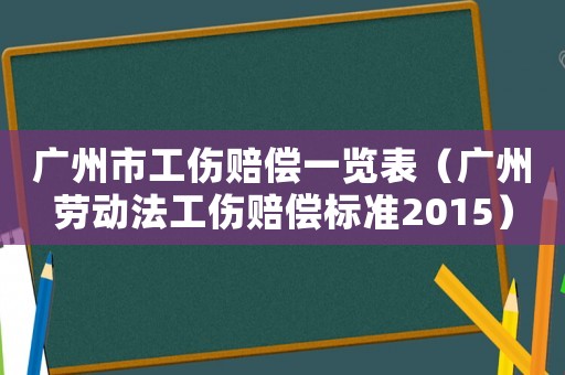 廣州市工傷賠償一覽表（廣州勞動法工傷賠償標準2015）