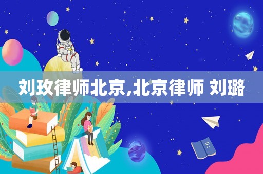 劉玫律師北京,北京律師 劉璐