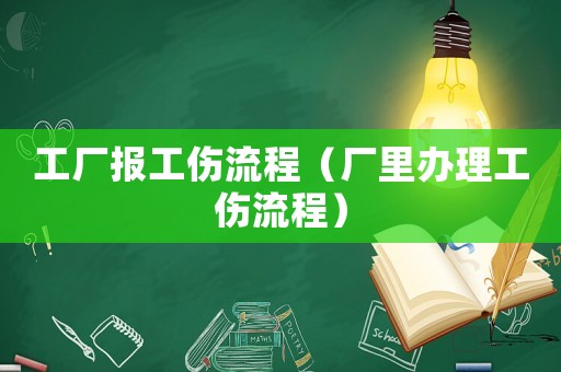 工廠報工傷流程（廠里辦理工傷流程）
