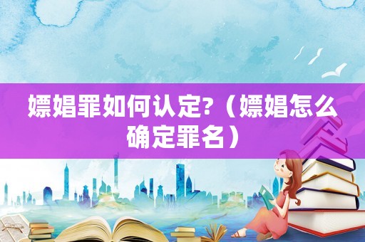 嫖娼罪如何認定?（嫖娼怎么確定罪名）