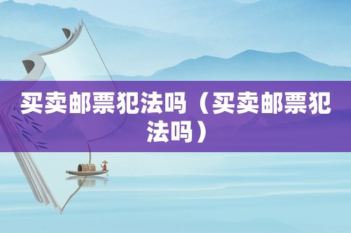 買賣郵票犯法嗎（買賣郵票犯法嗎）