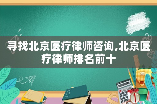 尋找北京醫(yī)療律師咨詢,北京醫(yī)療律師排名前十