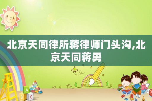 北京天同律所蔣律師門頭溝,北京天同蔣勇
