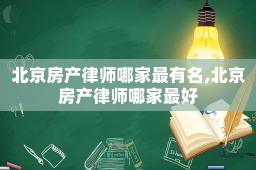 北京房產律師哪家最有名,北京房產律師哪家最好