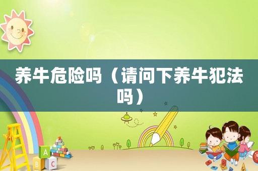 養(yǎng)牛危險嗎（請問下養(yǎng)牛犯法嗎）