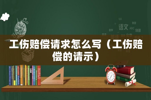 工傷賠償請求怎么寫（工傷賠償的請示）