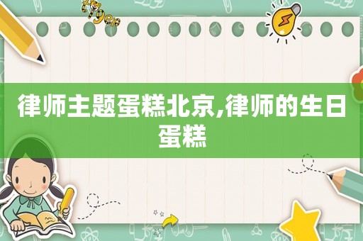 律師主題蛋糕北京,律師的生日蛋糕