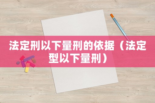法定刑以下量刑的依據（法定型以下量刑）