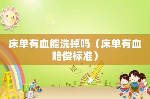 床單有血能洗掉嗎（床單有血賠償標(biāo)準(zhǔn)）