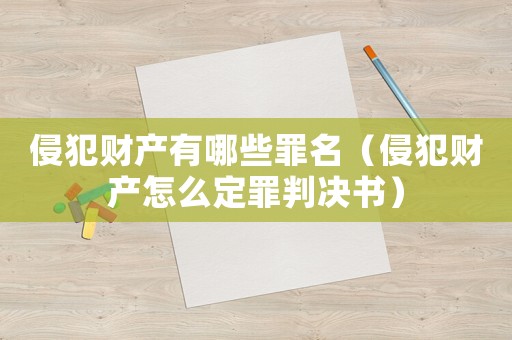 侵犯財產有哪些罪名（侵犯財產怎么定罪判決書）