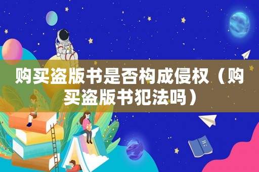 購買盜版書是否構成侵權（購買盜版書犯法嗎）