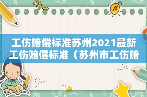 工傷賠償標(biāo)準(zhǔn)蘇州2021最新工傷賠償標(biāo)準(zhǔn)（蘇州市工傷賠償計算表）