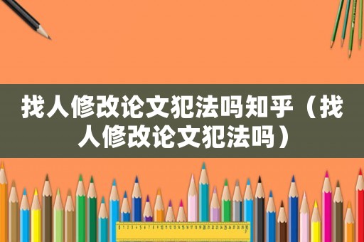 找人修改論文犯法嗎知乎（找人修改論文犯法嗎）