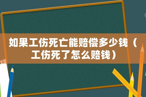 如果工傷死亡能賠償多少錢（工傷死了怎么賠錢）