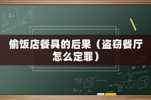偷飯店餐具的后果（盜竊餐廳怎么定罪）